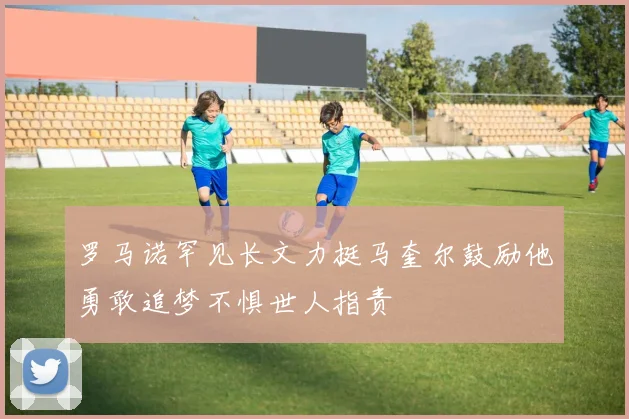 罗马诺罕见长文力挺马奎尔鼓励他勇敢追梦不惧世人指责