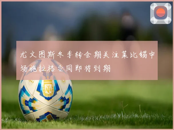 尤文图斯冬季转会期关注莱比锡中场施拉格合同即将到期