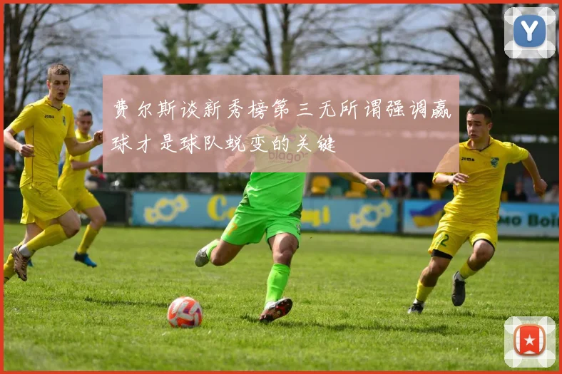 费尔斯谈新秀榜第三无所谓强调赢球才是球队蜕变的关键