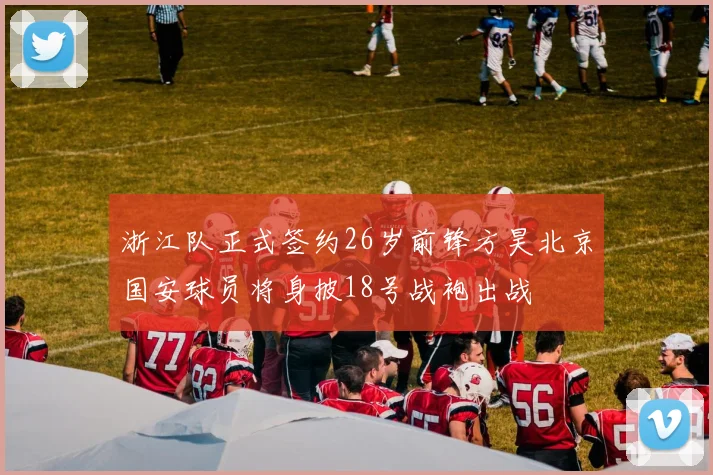 浙江队正式签约26岁前锋方昊北京国安球员将身披18号战袍出战