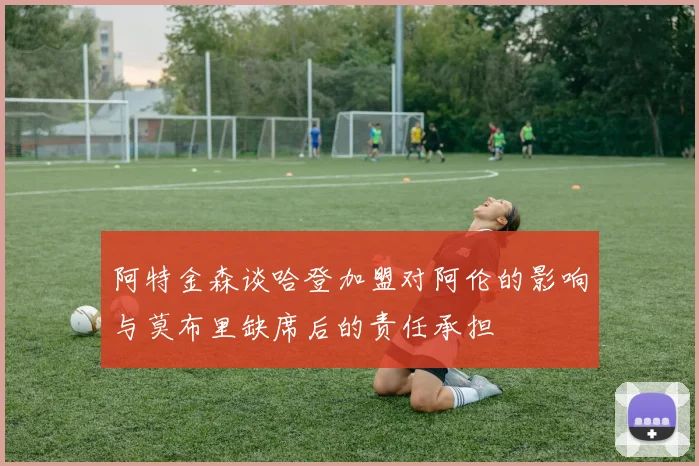 阿特金森谈哈登加盟对阿伦的影响与莫布里缺席后的责任承担