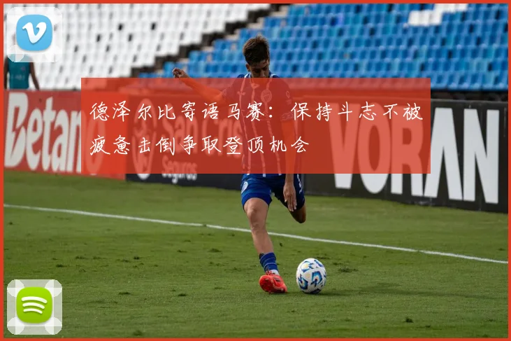 德泽尔比寄语马赛：保持斗志不被疲惫击倒争取登顶机会