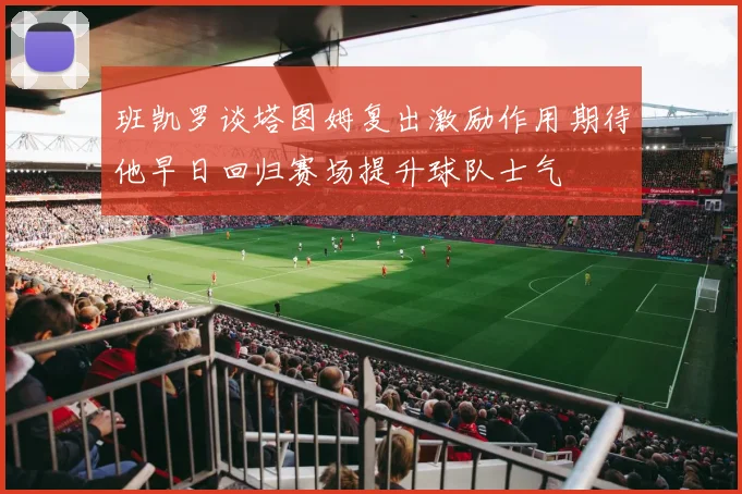 班凯罗谈塔图姆复出激励作用期待他早日回归赛场提升球队士气