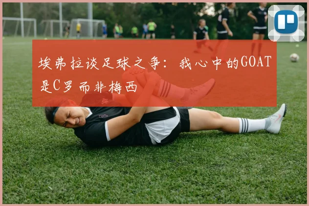 埃弗拉谈足球之争：我心中的GOAT是C罗而非梅西