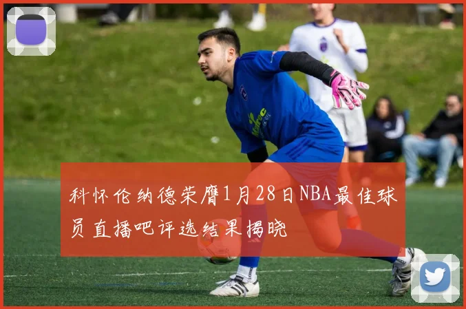 科怀伦纳德荣膺1月28日NBA最佳球员直播吧评选结果揭晓