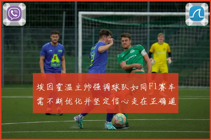 埃因霍温主帅强调球队如同F1赛车需不断优化并坚定信心走在正确道路上