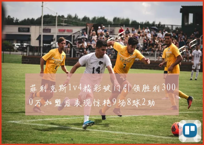 菲利克斯1v4精彩破门引领胜利3000万加盟后表现惊艳9场8球2助