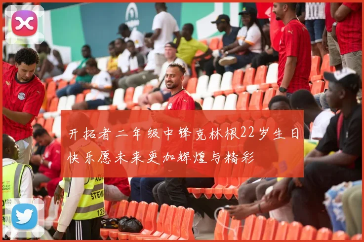 开拓者二年级中锋克林根22岁生日快乐愿未来更加辉煌与精彩