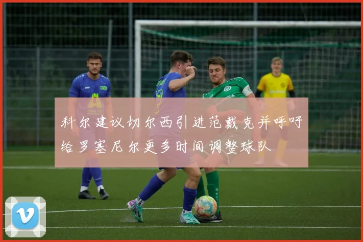 科尔建议切尔西引进范戴克并呼吁给罗塞尼尔更多时间调整球队