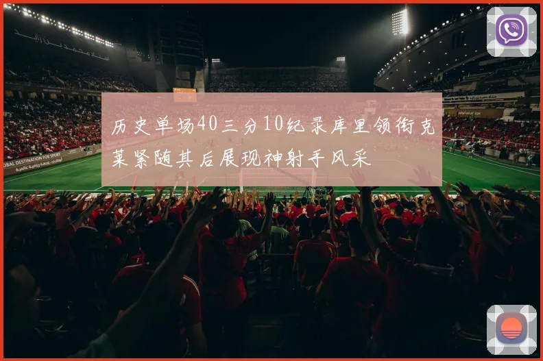 历史单场40三分10纪录库里领衔克莱紧随其后展现神射手风采