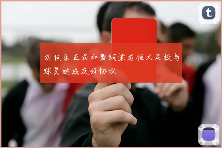 刘佳乐正式加盟铜梁龙恒大足校与球员达成友好协议