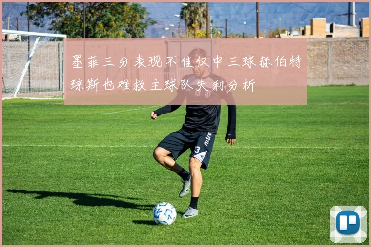墨菲三分表现不佳仅中三球赫伯特琼斯也难救主球队失利分析