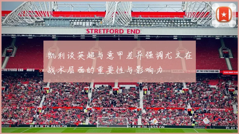 凯利谈英超与意甲差异强调尤文在战术层面的重要性与影响力