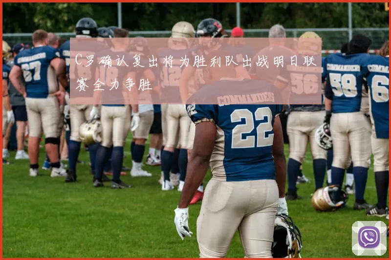 C罗确认复出将为胜利队出战明日联赛全力争胜